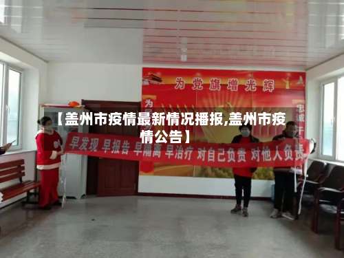 【盖州市疫情最新情况播报,盖州市疫情公告】