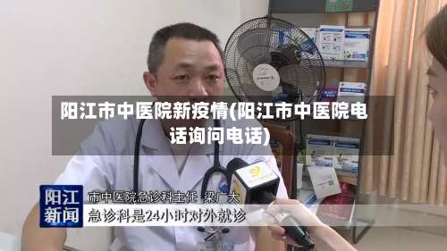 阳江市中医院新疫情(阳江市中医院电话询问电话)