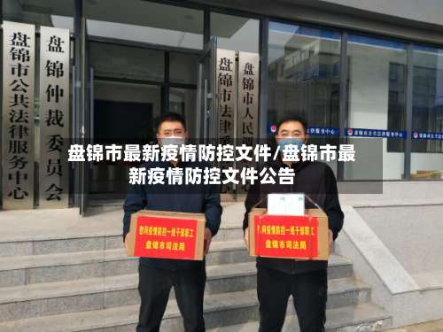 盘锦市最新疫情防控文件/盘锦市最新疫情防控文件公告