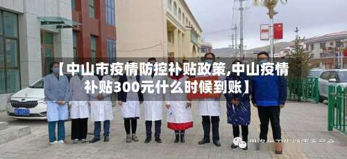 【中山市疫情防控补贴政策,中山疫情补贴300元什么时候到账】