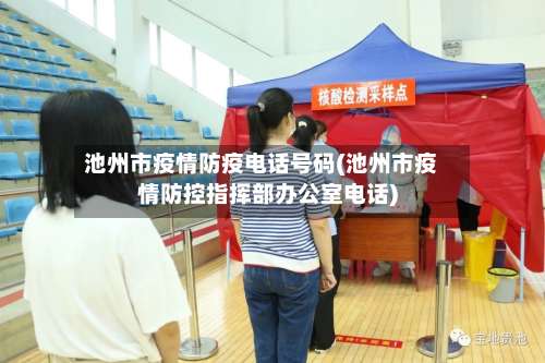 池州市疫情防疫电话号码(池州市疫情防控指挥部办公室电话)-第3张图片