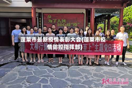 蓬莱市最新疫情表彰大会(蓬莱市疫情防控指挥部)-第2张图片