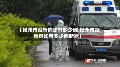 【扬州市疫情确诊有多少例,扬州市疫情确诊有多少例新冠】