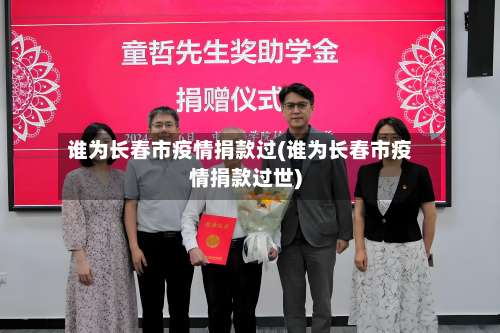 谁为长春市疫情捐款过(谁为长春市疫情捐款过世)