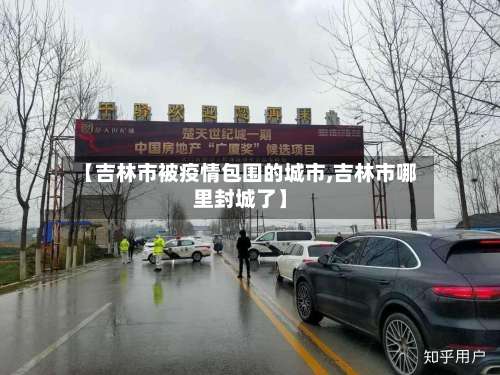 【吉林市被疫情包围的城市,吉林市哪里封城了】