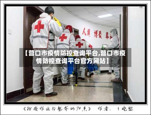 【营口市疫情防控查询平台,营口市疫情防控查询平台官方网站】