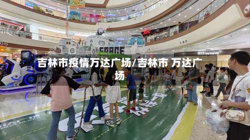 吉林市疫情万达广场/吉林市 万达广场