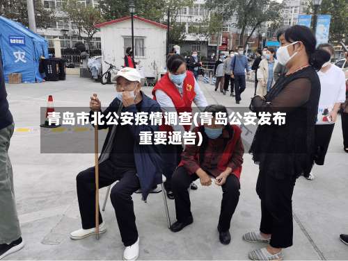 青岛市北公安疫情调查(青岛公安发布重要通告)-第3张图片
