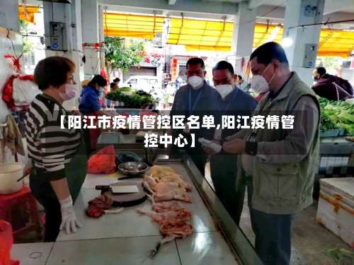 【阳江市疫情管控区名单,阳江疫情管控中心】-第2张图片