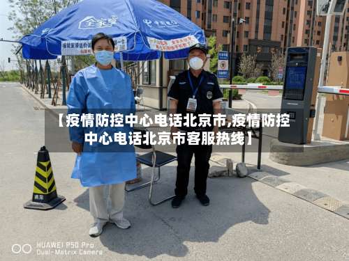 【疫情防控中心电话北京市,疫情防控中心电话北京市客服热线】