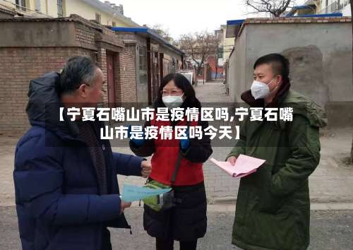【宁夏石嘴山市是疫情区吗,宁夏石嘴山市是疫情区吗今天】