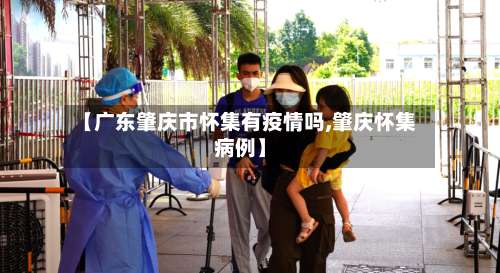 【广东肇庆市怀集有疫情吗,肇庆怀集病例】