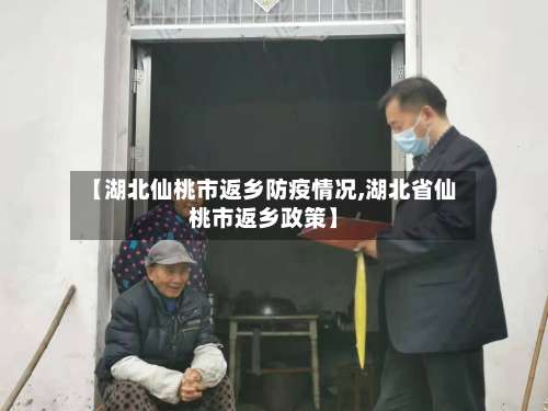 【湖北仙桃市返乡防疫情况,湖北省仙桃市返乡政策】