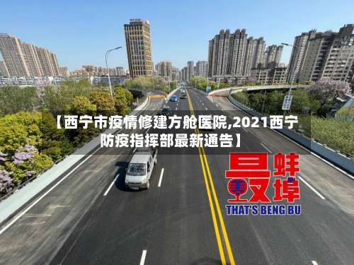 【西宁市疫情修建方舱医院,2021西宁防疫指挥部最新通告】