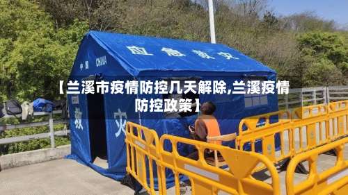 【兰溪市疫情防控几天解除,兰溪疫情防控政策】-第3张图片