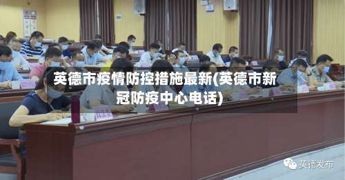 英德市疫情防控措施最新(英德市新冠防疫中心电话)