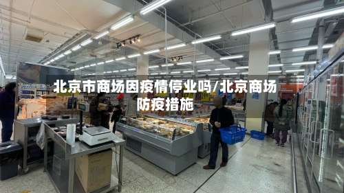 北京市商场因疫情停业吗/北京商场防疫措施