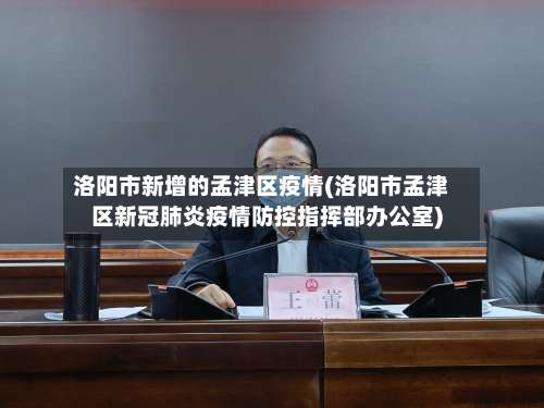 洛阳市新增的孟津区疫情(洛阳市孟津区新冠肺炎疫情防控指挥部办公室)