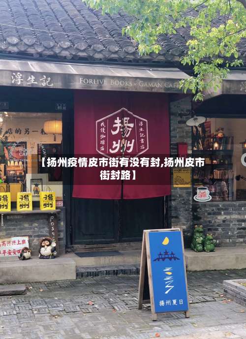 【扬州疫情皮市街有没有封,扬州皮市街封路】