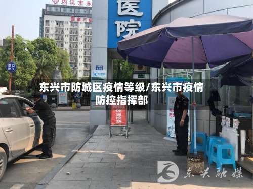 东兴市防城区疫情等级/东兴市疫情防控指挥部
