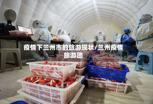 疫情下兰州市的旅游现状/兰州疫情旅游团