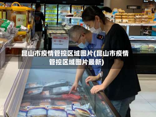 昆山市疫情管控区域图片(昆山市疫情管控区域图片最新)