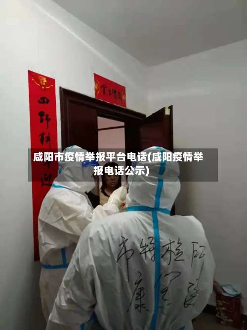 咸阳市疫情举报平台电话(咸阳疫情举报电话公示)