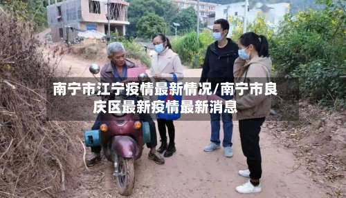 南宁市江宁疫情最新情况/南宁市良庆区最新疫情最新消息-第2张图片