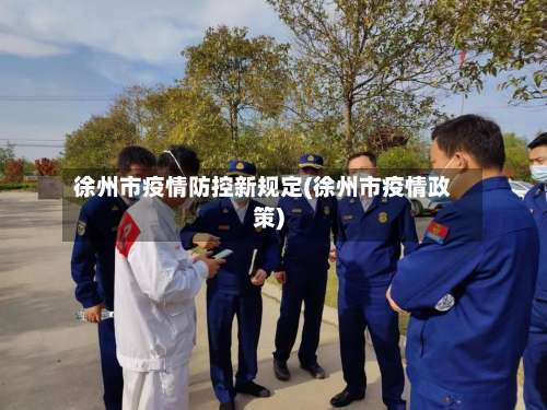 徐州市疫情防控新规定(徐州市疫情政策)