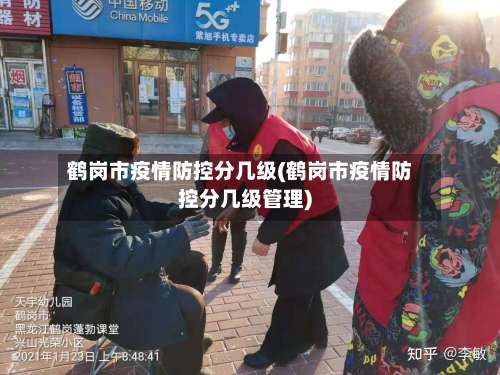 鹤岗市疫情防控分几级(鹤岗市疫情防控分几级管理)