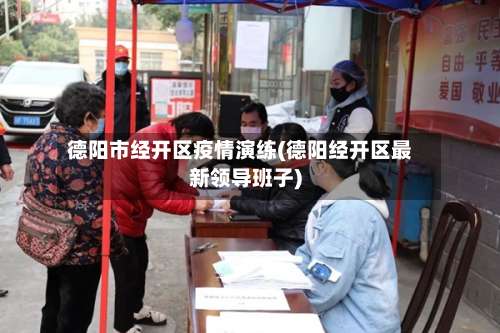 德阳市经开区疫情演练(德阳经开区最新领导班子)