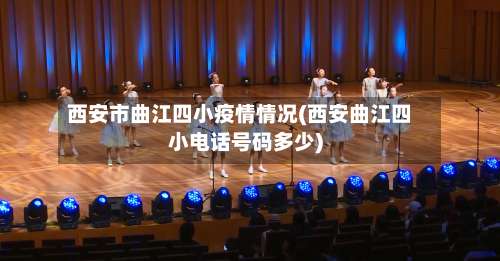 西安市曲江四小疫情情况(西安曲江四小电话号码多少)