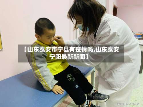 【山东泰安市宁县有疫情吗,山东泰安宁阳最新新闻】