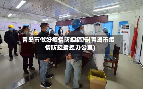 青岛市做好疫情防控措施(青岛市疫情防控指挥办公室)