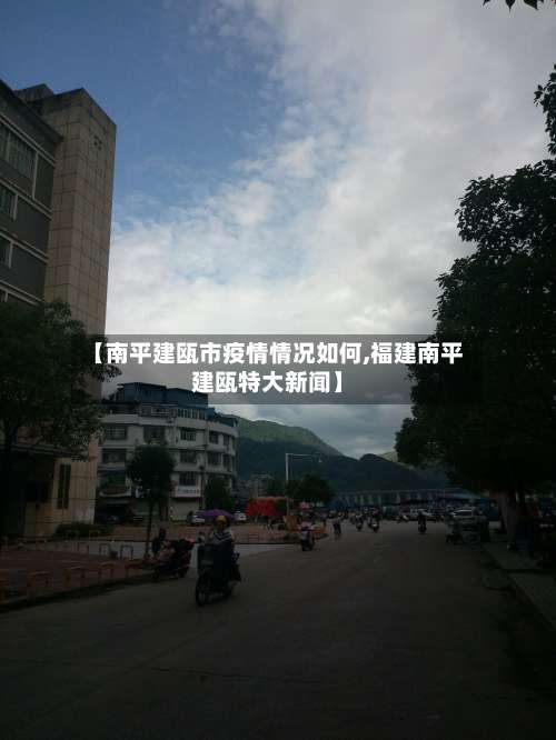 【南平建瓯市疫情情况如何,福建南平建瓯特大新闻】-第2张图片
