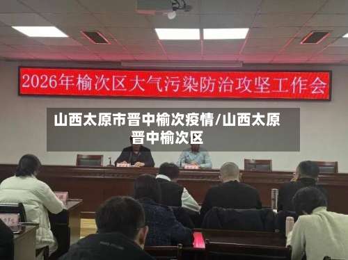山西太原市晋中榆次疫情/山西太原晋中榆次区