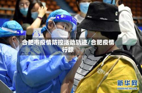 合肥市疫情防控活动轨迹/合肥疫情行踪