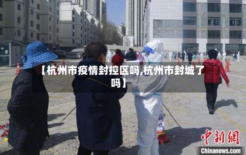 【杭州市疫情封控区吗,杭州市封城了吗】