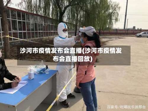 沙河市疫情发布会直播(沙河市疫情发布会直播回放)-第3张图片