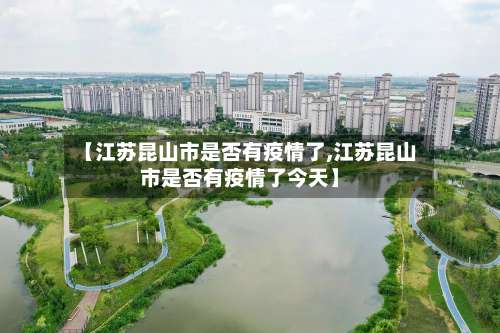 【江苏昆山市是否有疫情了,江苏昆山市是否有疫情了今天】