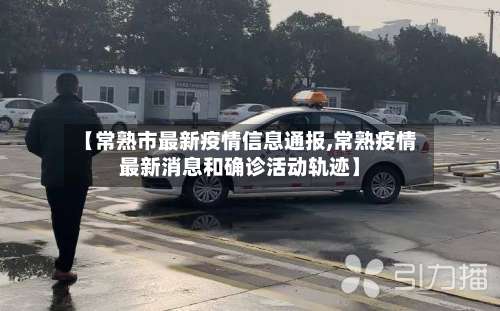 【常熟市最新疫情信息通报,常熟疫情最新消息和确诊活动轨迹】