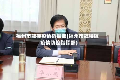 福州市鼓楼疫情指挥部(福州市鼓楼区疫情防控指挥部)-第3张图片