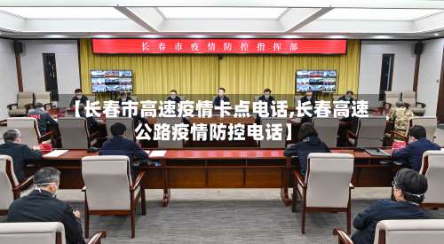 【长春市高速疫情卡点电话,长春高速公路疫情防控电话】-第2张图片