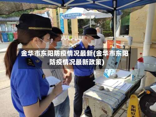 金华市东阳防疫情况最新(金华市东阳防疫情况最新政策)