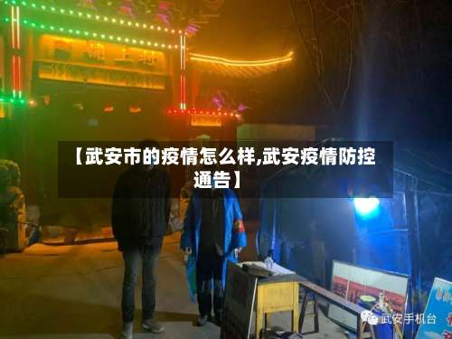 【武安市的疫情怎么样,武安疫情防控通告】-第3张图片