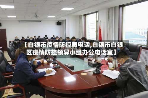 【白银市疫情防控局电话,白银市白银区疫情防控领导小组办公电话室】