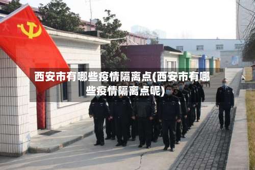 西安市有哪些疫情隔离点(西安市有哪些疫情隔离点呢)