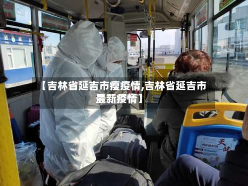【吉林省延吉市瘦疫情,吉林省延吉市最新疫情】-第2张图片