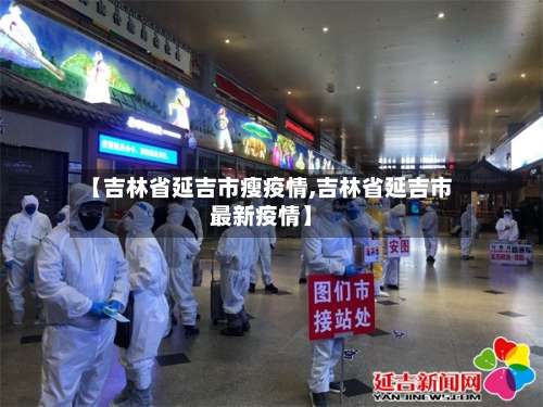 【吉林省延吉市瘦疫情,吉林省延吉市最新疫情】-第3张图片