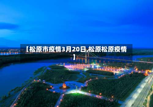 【松原市疫情3月20日,松原松原疫情】-第2张图片